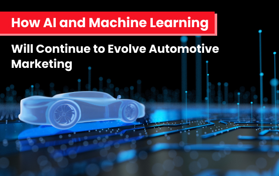 How AI and Machine Learning Will Continue to Evolve Automotive Marketing